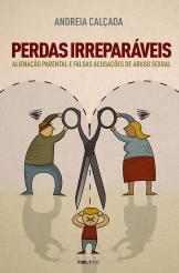 Perdas Irreparáveis – Alienação Parental e Falsas acusações de Abuso Sexual