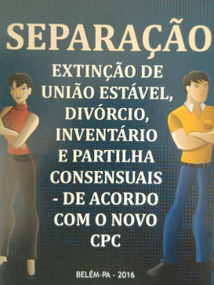 Separação, Extinção de União Estável, Divórcio, Inventário e Partilha Consensuais – De acordo com o Novo CPC